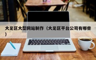 延边大足区大型网站制作（大足区平台公司有哪些）