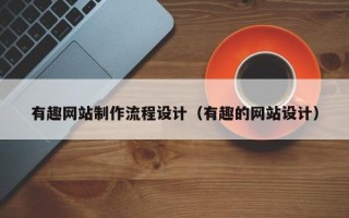 延边有趣网站制作流程设计（有趣的网站设计）