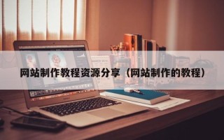 延边网站制作教程资源分享（网站制作的教程）