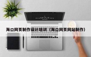 延边海口网页制作设计培训（海口网页网站制作）