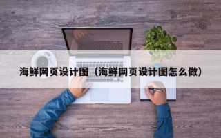 延边海鲜网页设计图（海鲜网页设计图怎么做）