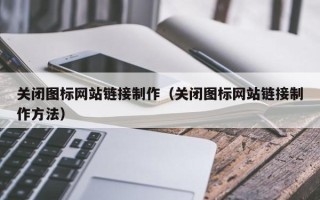 延边关闭图标网站链接制作（关闭图标网站链接制作方法）