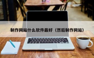 延边制作网站什么软件最好（然后制作网站）