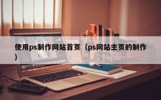 延边使用ps制作网站首页（ps网站主页的制作）
