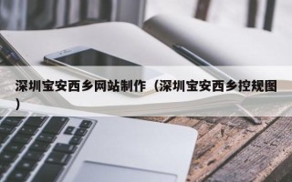 延边深圳宝安西乡网站制作（深圳宝安西乡控规图）
