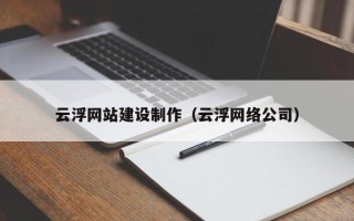 延边云浮网站建设制作（云浮网络公司）